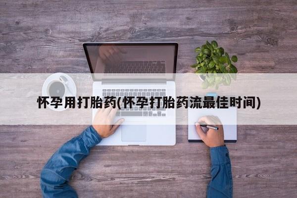 打胎药联系微信怀孕用打胎药(怀孕打胎药流最佳时间)