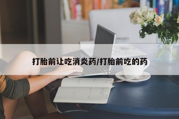 打胎药联系微信打胎前让吃消炎药/打胎前吃的药