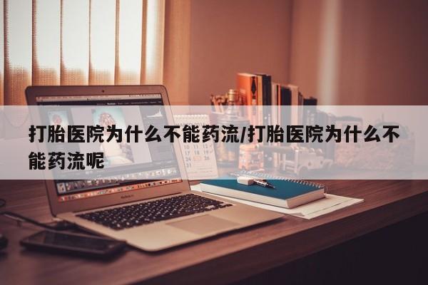 打胎药联系微信打胎医院为什么不能药流/打胎医院为什么不能药流呢