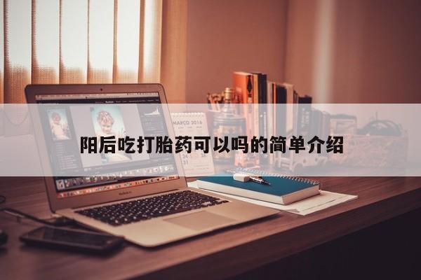 打胎药联系微信阳后吃打胎药可以吗的简单介绍