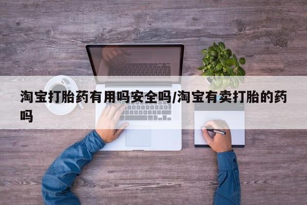 打胎药联系微信淘宝打胎药有用吗安全吗/淘宝有卖打胎的药吗