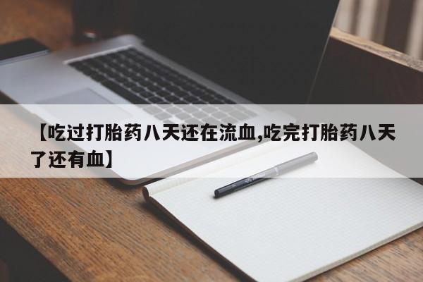 打胎药联系微信【吃过打胎药八天还在流血,吃完打胎药八天了还有血】