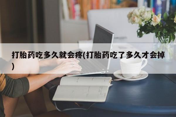 打胎药联系微信打胎药吃多久就会疼(打胎药吃了多久才会掉)