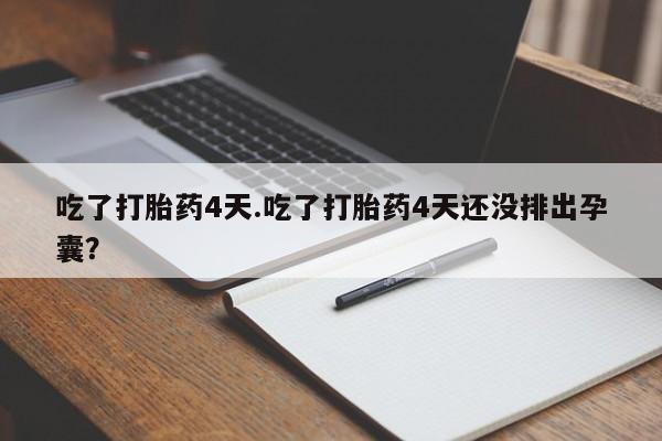 打胎药联系微信吃了打胎药4天.吃了打胎药4天还没排出孕囊？