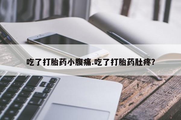 打胎药联系微信吃了打胎药小腹痛.吃了打胎药肚疼？