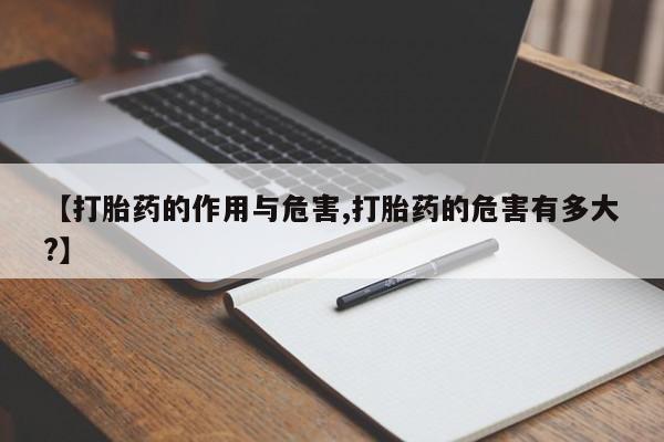 打胎药联系微信【打胎药的作用与危害,打胎药的危害有多大?】