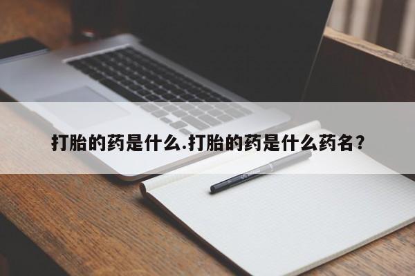 打胎药联系微信打胎的药是什么.打胎的药是什么药名？