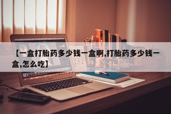 打胎药联系微信【一盒打胎药多少钱一盒啊,打胎药多少钱一盒,怎么吃】