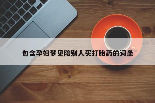 打胎药联系微信包含孕妇梦见陪别人买打胎药的词条