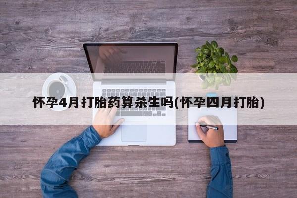 打胎药联系微信怀孕4月打胎药算杀生吗(怀孕四月打胎)