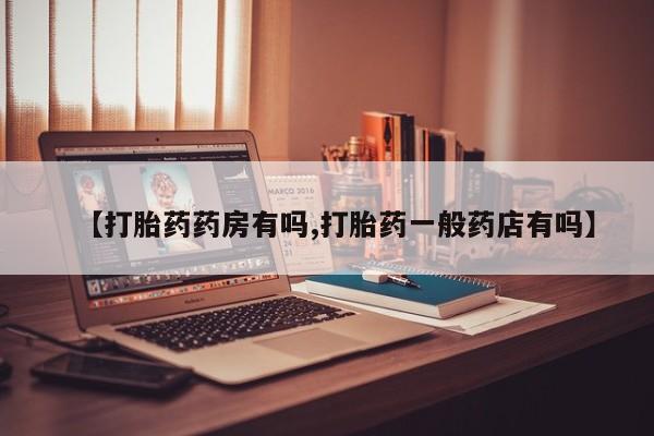 打胎药联系微信【打胎药药房有吗,打胎药一般药店有吗】