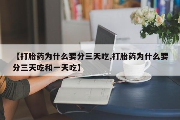 打胎药联系微信【打胎药为什么要分三天吃,打胎药为什么要分三天吃和一天吃】