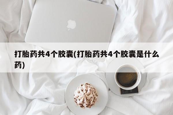 打胎药联系微信打胎药共4个胶囊(打胎药共4个胶囊是什么药)