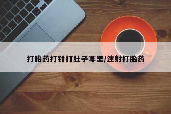 打胎药联系微信打胎药打针打肚子哪里/注射打胎药