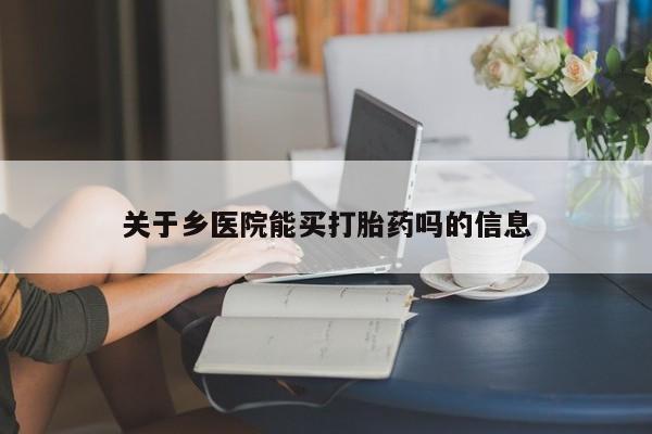 打胎药联系微信关于乡医院能买打胎药吗的信息