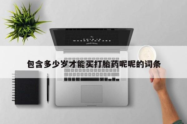 打胎药联系微信包含多少岁才能买打胎药呢呢的词条
