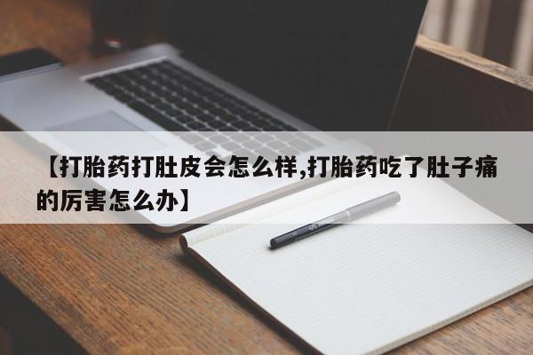 打胎药联系微信【打胎药打肚皮会怎么样,打胎药吃了肚子痛的厉害怎么办】
