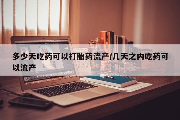 打胎药联系微信多少天吃药可以打胎药流产/几天之内吃药可以流产