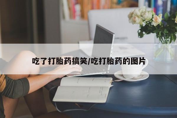 打胎药联系微信吃了打胎药搞笑/吃打胎药的图片