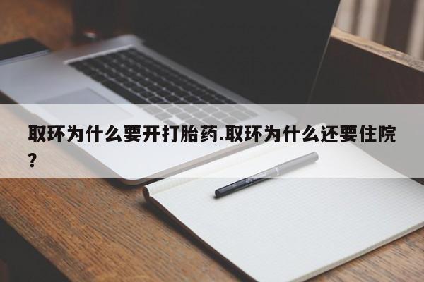 打胎药联系微信取环为什么要开打胎药.取环为什么还要住院？
