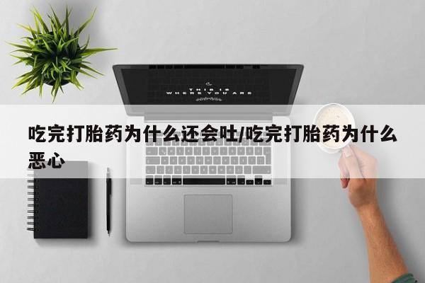 打胎药联系微信吃完打胎药为什么还会吐/吃完打胎药为什么恶心