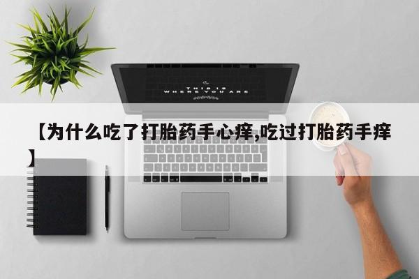 打胎药联系微信【为什么吃了打胎药手心痒,吃过打胎药手痒】