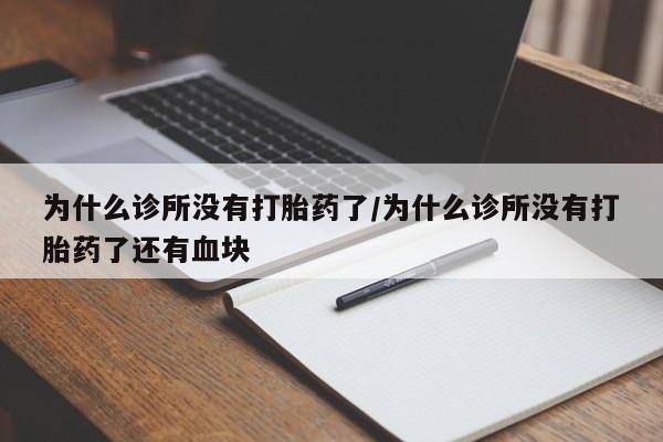 打胎药联系微信为什么诊所没有打胎药了/为什么诊所没有打胎药了还有血块