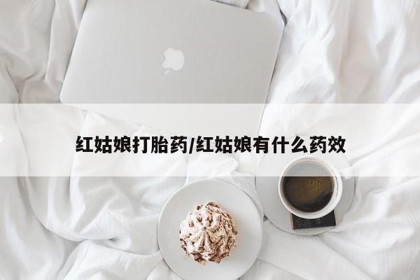 打胎药联系微信红姑娘打胎药/红姑娘有什么药效